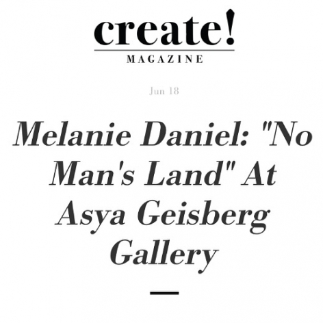 Image from Create! Magazine in "Melanie Daniel: "No Man's Land" At Asya Geisberg Gallery", by Christina Nafziger